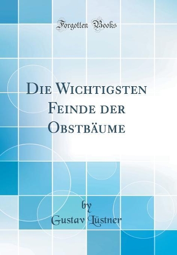 Die Wichtigsten Feinde Der Obstbäume (Classic Reprint)