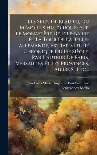 Les Sires De Beaujeu, Ou MÃ(c)moires Historiques Sur Le Monastère De L'ile-barbe Et La Tour De La Belle-allemande, Extraits D'une Chronique Du 14e Siècle. Par L'auteur De Paris, Versailles Et Les Provinces, Au 18e S., Etc...