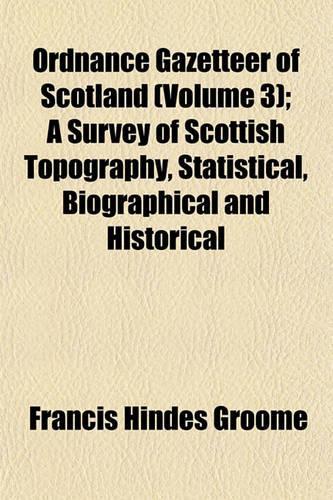 Ordnance Gazetteer of Scotland (Volume 3); A Survey of Scottish Topography, Statistical, Biographical and Historical