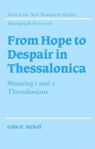 From Hope to Despair in Thessalonica: Situating 1 and 2 Thessalonians. Society for New Testament Studies Monograph Series, No. 126: (Society for New Testament Studies: Monograph)