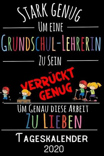 Stark genug um eine Grundschul-Lehrerin zu sein Verrückt genug um genau diese Arbeit zu lieben - Tageskalender 2020: DIN A5 Kalender / Terminplaner / Tagesplaner 2020 12 Monate: Januar bis Dezember 2020 - Jeder Tag auf 1 Seite