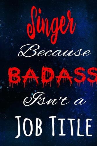 Singer Because Badass Isn't a Job Title: The perfect gift for the professional in your life - Funny 119 page lined journal!