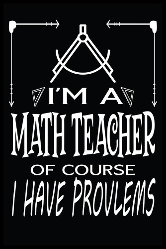 I'm a Math Teacher of Course I Have Problems: Math Teacher Blank Lined Notebook Write Record. Math Teacher School Class Problem Funny Journal/Notebook, Practical Dad Mom Anniversary Gift, Blank 