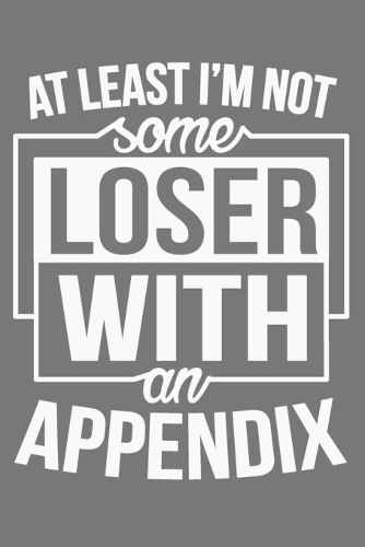 At Least I'm Not Some Loser With An Appendix: Appendix removal gifts, after surgery gifts, surgery recovery gifts, appendix surgery gifts 6x9 Journal Gift Notebook with 125 Lined Pages