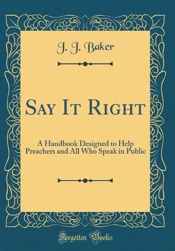 Say It Right: A Handbook Designed to Help Preachers and All Who Speak in Public (Classic Reprint)
