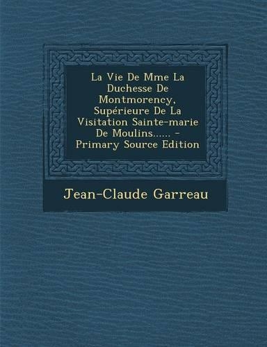 La Vie De Mme La Duchesse De Montmorency, Supérieure De La Visitation Sainte-marie De Moulins......