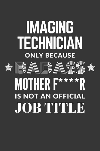 Imaging Technician Only Because Badass Mother F****R Is Not An Official Job Title Notebook: Lined Journal, 120 Pages, 6 x 9, Matte Finish
