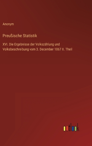 Preußische Statistik: XVI. Die Ergebnisse der Volkszählung und Volksbeschreibung vom 3. December 1867 II. Theil