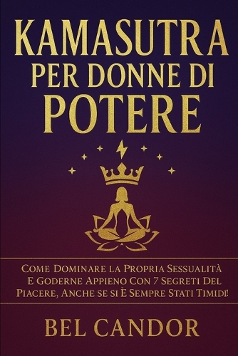 Kamasutra Per Donne Di Potere: Come dominare la propria sessualità e goderne appieno con 7 segreti del piacere, anche se si è sempre stati timidi!(3 Posizioni Sessuali)