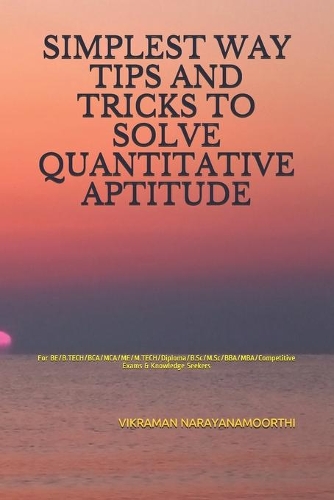 Simplest Way Tips and Tricks to Solve Quantitative Aptitude: For BE/B.TECH/BCA/MCA/ME/M.TECH/Diploma/B.Sc/M.Sc/BBA/MBA/Competitive Exams & Knowledge Seekers
