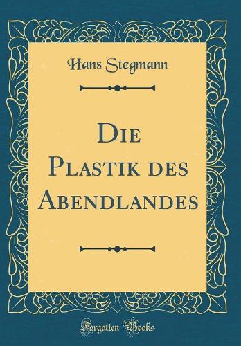 Die Plastik Des Abendlandes (Classic Reprint)