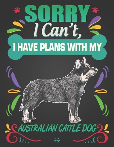Sorry I Can't, I Have Plans With My Australian Cattle Dog