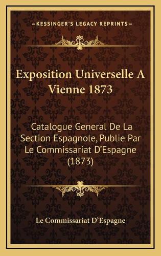 Exposition Universelle A Vienne 1873: Catalogue General De La Section Espagnole, Publie Par Le Commissariat D'Espagne (1873)