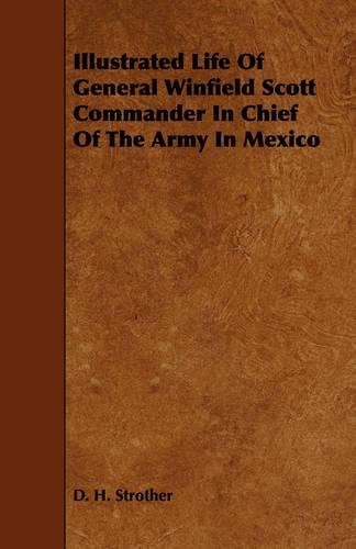 Illustrated Life Of General Winfield Scott Commander In Chief Of The Army In Mexico