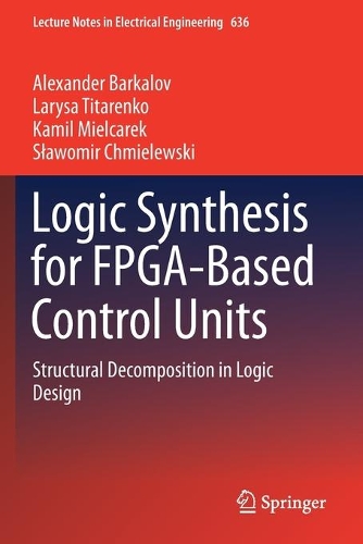 Logic Synthesis for FPGA-Based Control Units: Structural Decomposition in Logic Design(636 Lecture Notes in Electrical Engineering)