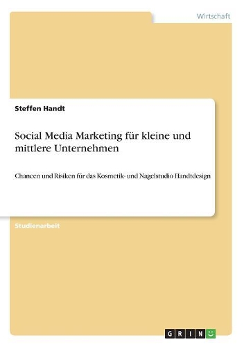 Social Media Marketing für kleine und mittlere Unternehmen: Chancen und Risiken für das Kosmetik- und Nagelstudio Handtdesign