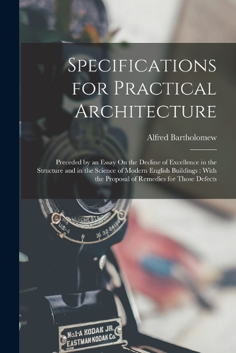 Specifications for Practical Architecture: Preceded by an Essay On the Decline of Excellence in the Structure and in the Science of Modern English Buildings: With the Proposal of Remedies for