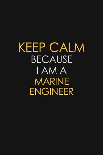 Keep Calm Because I Am A Marine Engineer: Motivational: 6X9 unlined 129 pages Notebook writing journal