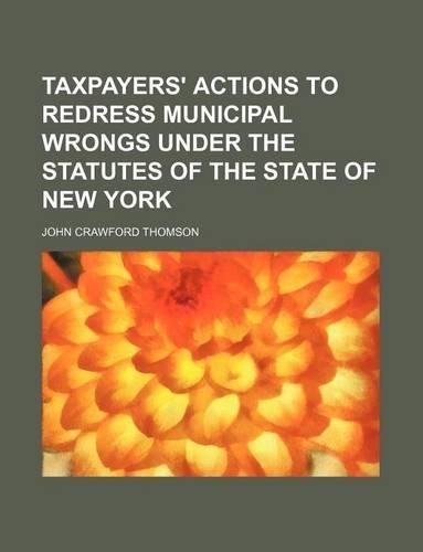 Taxpayers' Actions to Redress Municipal Wrongs Under the Statutes of the State of New York