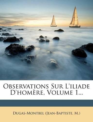 Observations Sur L'iliade D'homère, Volume 1...