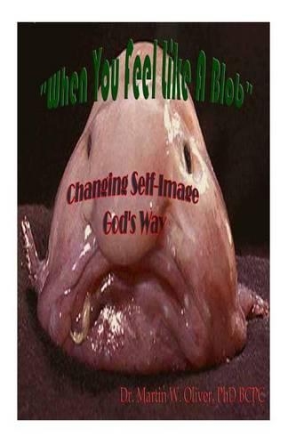 When You Feel Like a Blob: Changing Self-Image God's Way (GERMAN VERSION)(1 Doc Oliver's Human Behavior Investigation)