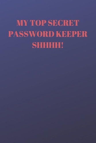My Top Secret Password Keeper Shhhh!: 94 Pages of 6 X 9 Inch Handy Prelined Password Keeper Info