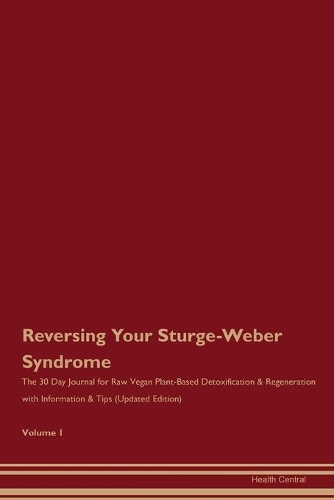 Reversing Your Sturge-Weber Syndrome: The 30 Day Journal for Raw Vegan Plant-Based Detoxification & Regeneration with Information & Tips (Updated Edition) Volume 1