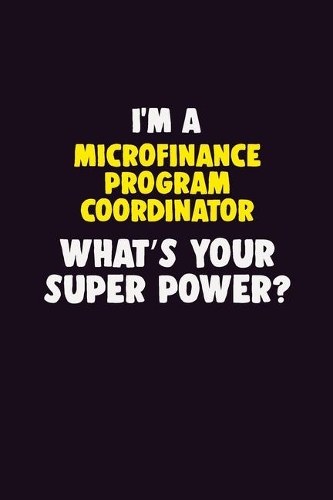 I'M A Microfinance Program Coordinator, What's Your Super Power?: 6X9 120 pages Career Notebook Unlined Writing Journal