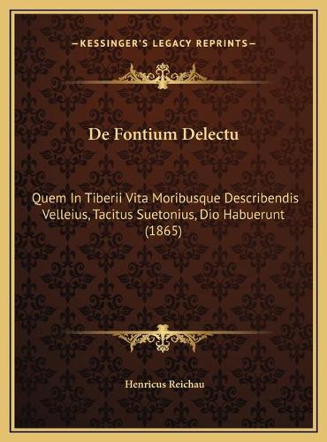 De Fontium Delectu: Quem In Tiberii Vita Moribusque Describendis Velleius, Tacitus Suetonius, Dio Habuerunt (1865)