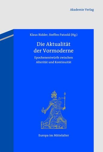 Die Aktualität Der Vormoderne: Epochenentwürfe Zwischen Alterität Und Kontinuität(23 Europa Im Mittelalter)