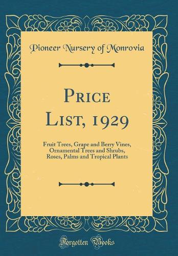 Price List, 1929: Fruit Trees, Grape and Berry Vines, Ornamental Trees and Shrubs, Roses, Palms and Tropical Plants (Classic Reprint)