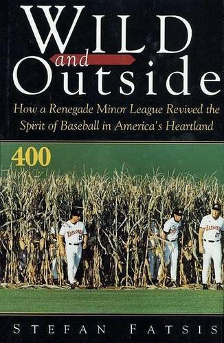 Wild and Outside: How a Renegade Minor League Revived the Spirit of Baseball in America's Heartland