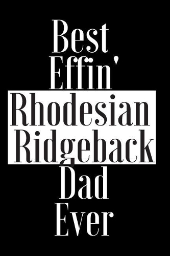 Best Effin Rhodesian Ridgeback Dad Ever: Gift for Dog Animal Pet Lover - Funny Notebook Joke Journal Planner - Friend Her Him Men Women Colleague Coworker Book (Special Funny Unique Alterna