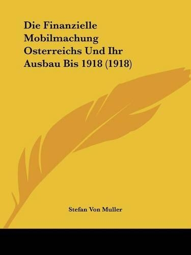 Die Finanzielle Mobilmachung Osterreichs Und Ihr Ausbau Bis 1918 (1918)