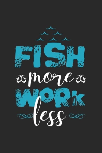 Fish More Work Less: Cuaderno Para Los Aficionados A La Pesca Y Los Pescadores. Cuaderno Y Cuaderno De Ejercicios Para La Escuela Y El Trabajo