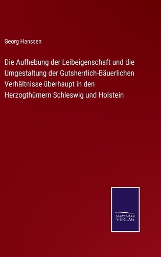 Die Aufhebung der Leibeigenschaft und die Umgestaltung der Gutsherrlich-Bäuerlichen Verhältnisse überhaupt in den Herzogthümern Schleswig und Holstein