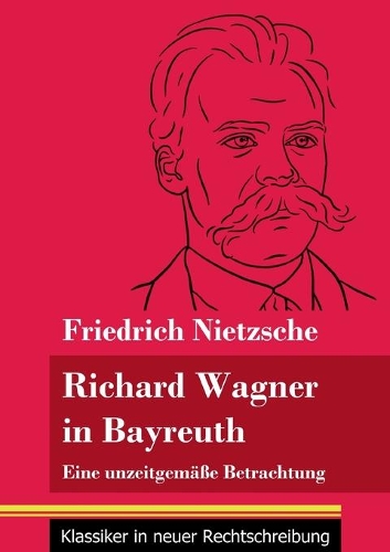 Richard Wagner in Bayreuth: Eine unzeitgemäße Betrachtung (Band 149, Klassiker in neuer Rechtschreibung)