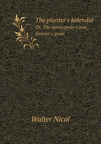 The Planter's Kalendar Or, the Nurseryman's and Forester's Guide