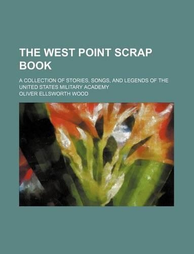 The West Point Scrap Book; A Collection of Stories, Songs, and Legends of the United States Military Academy