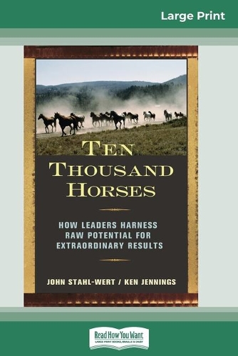 Ten Thousand Horses: How Leaders Harness Raw Potential for Extraordinary Results (16pt Large Print Edition)
