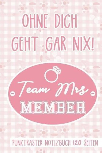 Ohne Dich Geht Gar Nix! Team Mrs Member: Punktraster Notizbuch 120 Seiten - Geschenkbuch Für Fleissige Helferlein