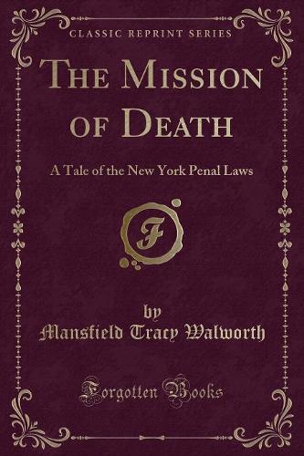 The Mission of Death: A Tale of the New York Penal Laws (Classic Reprint)