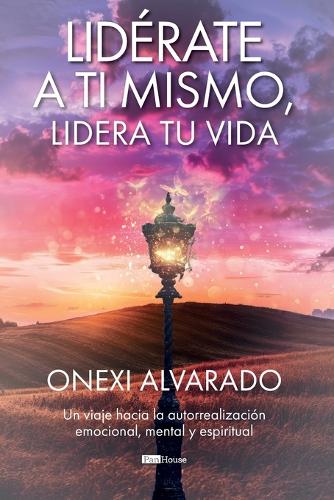 Lidérate a ti mismo, lidera tu vida: Un viaje hacia la autorrealización emocional, mental y espiritual