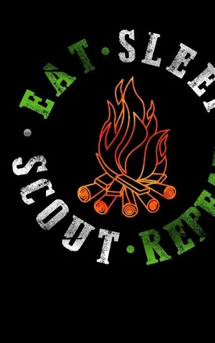 Eat Sleep Scout Repeat: Journal For Recording Notes, Thoughts, Wishes Or To Use As A Notebook For Scout Lovers, Scout Law And Camping Enthusiasts, Scouting And Campfire Fan
