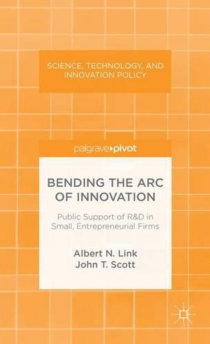Bending the Arc of Innovation: Public Support of R&D in Small, Entrepreneurial Firms(Science, Technology, and Innovation Policy)