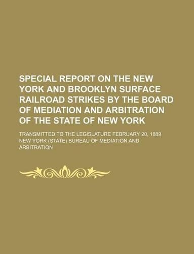Special Report on the New York and Brooklyn Surface Railroad Strikes by the Board of Mediation and Arbitration of the State of New York; Transmitted to the Legislature February 20, 1889