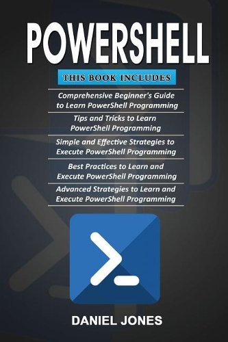 Powershell: 5 Books in 1- Beginner's Guide+ Tips and Tricks+ Simple & Effective Strategies+ Best Practices & Advanced Strategies