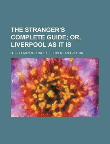 The Stranger's Complete Guide; Or, Liverpool as It Is. Being a Manual for the Resident and Visitor