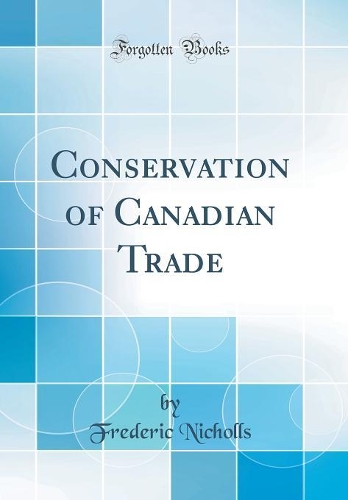 Conservation of Canadian Trade (Classic Reprint)