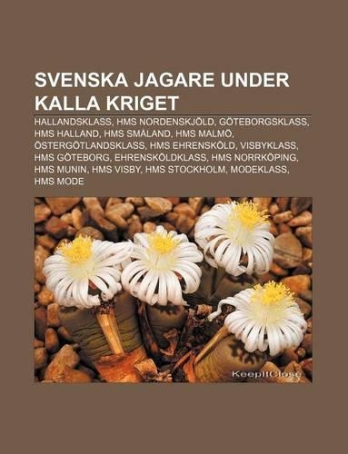 Svenska Jagare Under Kalla Kriget: Hallandsklass, HMS Nordenskjold, Goteborgsklass, HMS Halland, HMS Smaland, HMS Malmo, Ostergotlandsklass